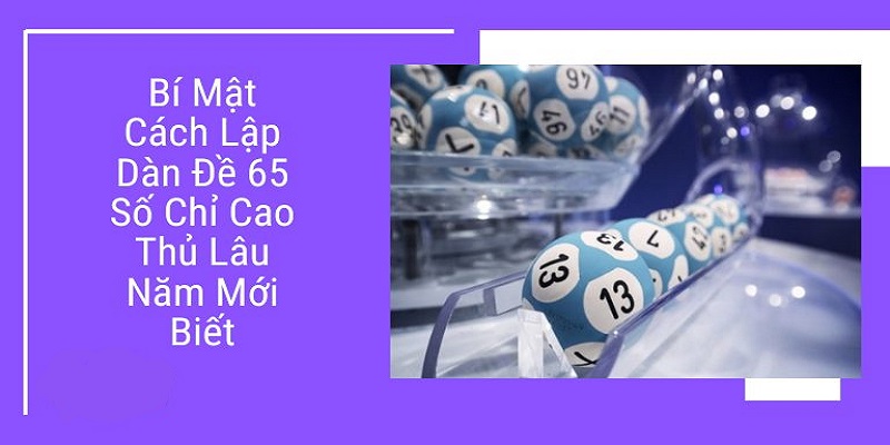 Dàn Đề 65 Số - Chia Sẻ Cách Tạo Bộ 65 Số Siêu Đơn Giản 3 Khám phá các phương pháp tạo dàn đề 65 số siêu chuẩn xác